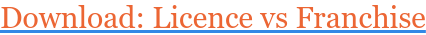 Download: Licence vs Franchise