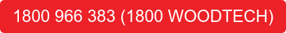 1800 966 383 (1800 WOODTECH)