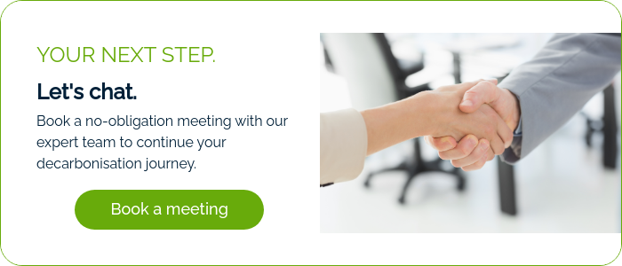 YOUR NEXT STEP. Let's chat. Book a no-obligation meeting with our expert team to continue your decarbonisation journey.  