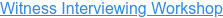 Witness Interviewing Workshop